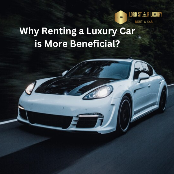 Why Renting a Luxury Car is More Beneficial?