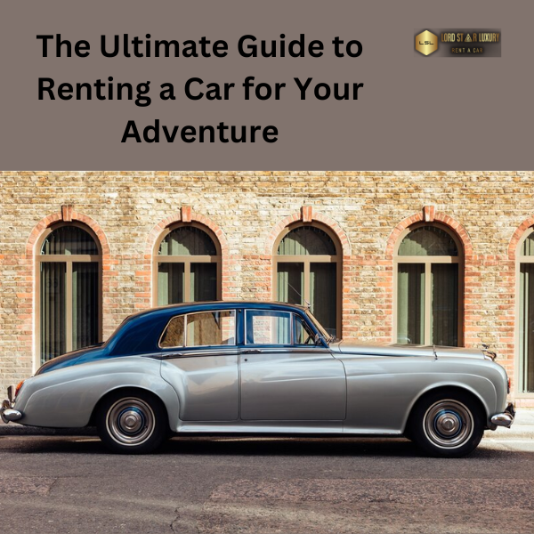 The Ultimate Guide to Renting a Car for Your Adventure