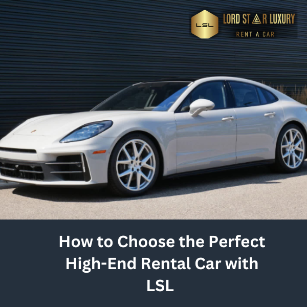 Luxury on Wheels: How to Choose the Perfect High-End Rental Car with LSL Rent Car