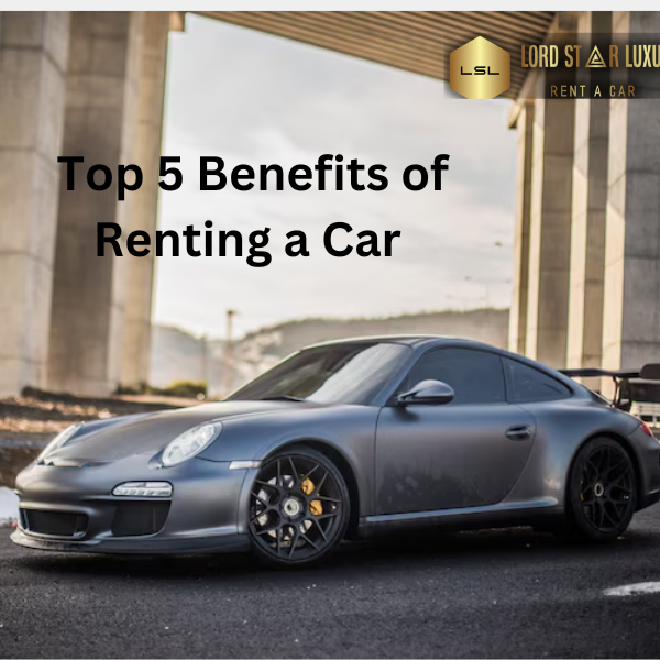 Exploring Dubai: Top 5 Benefits of Renting a Car with LSL Rent Car